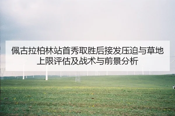佩古拉柏林站首秀取胜后接发压迫与草地上限评估及战术与前景分析