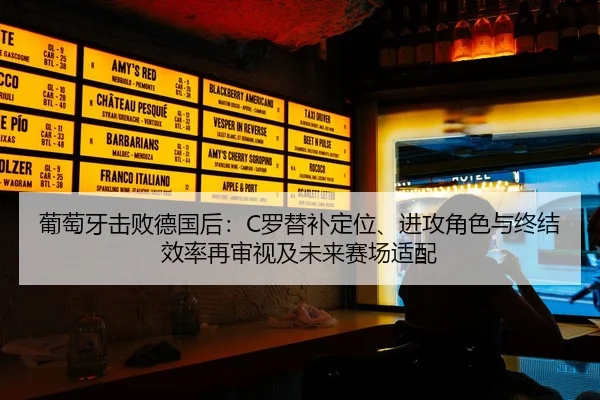 葡萄牙击败德国后：C罗替补定位、进攻角色与终结效率再审视及未来赛场适配