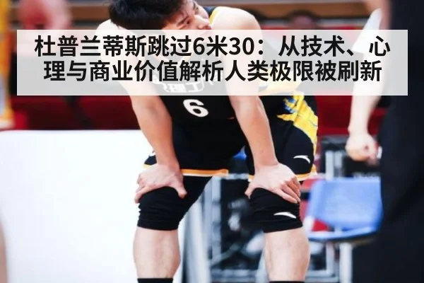 杜普兰蒂斯跳过6米30：从技术、心理与商业价值解析人类极限被刷新