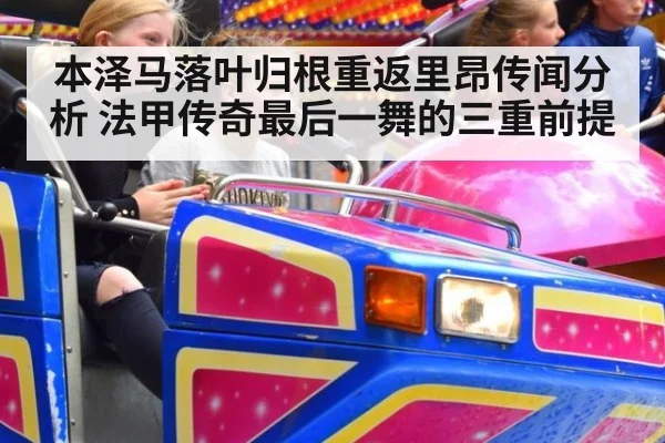 本泽马落叶归根重返里昂传闻分析 法甲传奇最后一舞的三重前提